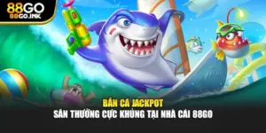 Bắn Cá Jackpot - Săn Thưởng Cực Khủng Tại Nhà Cái 88GO