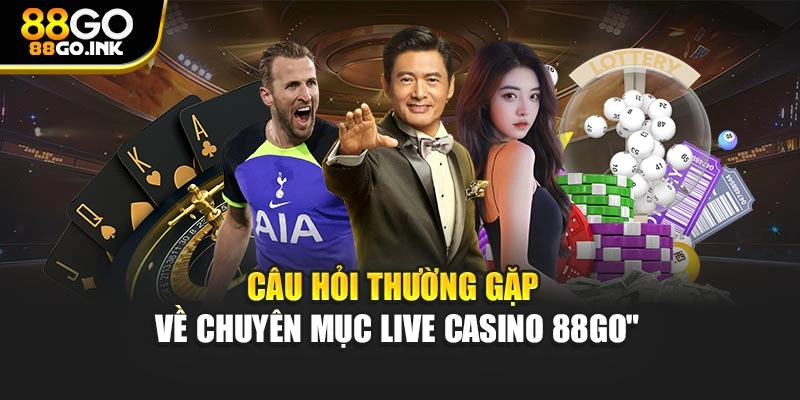 Câu hỏi thường gặp về chuyên mục Live Casino 88GO