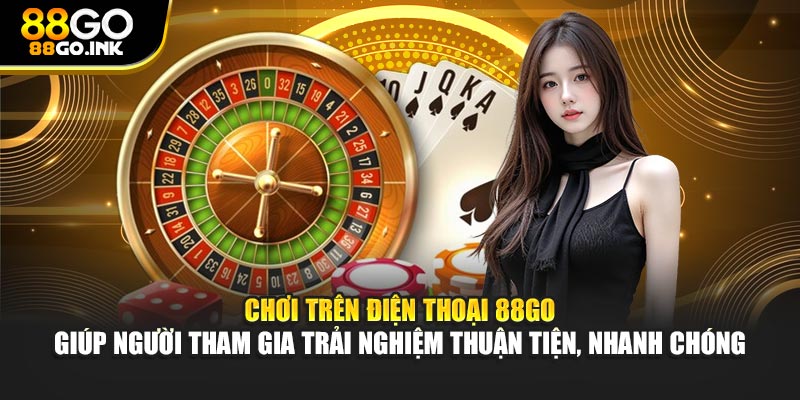 Chơi trên điện thoại 88GO giúp người tham gia trải nghiệm thuận tiện, nhanh chóng