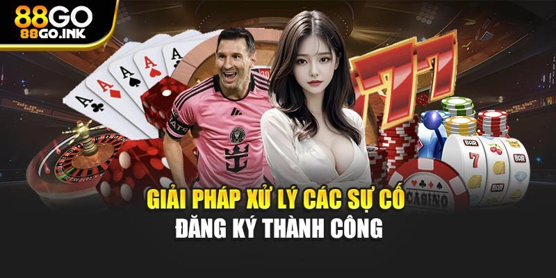 Giải pháp xử lý các sự cố đăng ký thành công