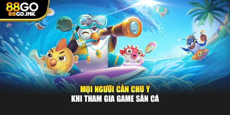 Mọi người cần chú ý khi tham gia game săn cá