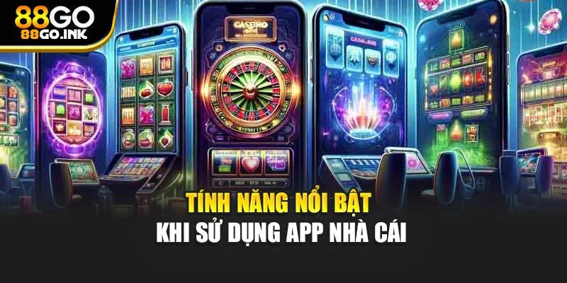 Tính năng nổi bật khi sử dụng app nhà cái
