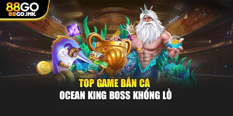 Top game bắn cá ocean king boss khổng lồ