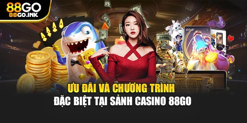 Ưu đãi và chương trình đặc biệt tại sảnh Casino 88GO